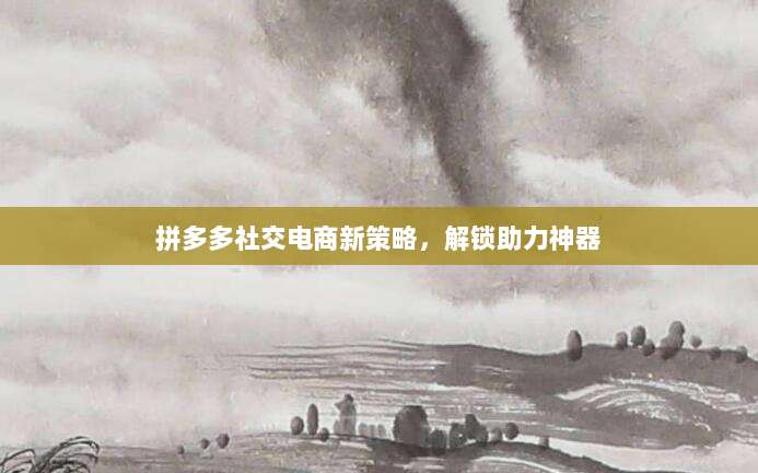 拼多多社交电商新策略，解锁助力神器