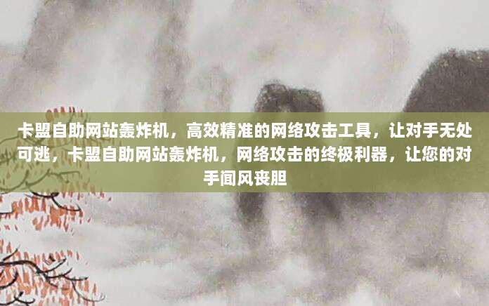 卡盟自助网站轰炸机，高效精准的网络攻击工具，让对手无处可逃，卡盟自助网站轰炸机，网络攻击的终极利器，让您的对手闻风丧胆