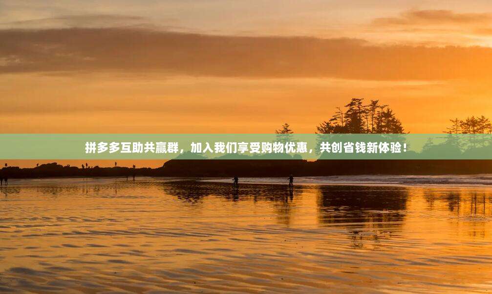拼多多互助共赢群，加入我们享受购物优惠，共创省钱新体验！