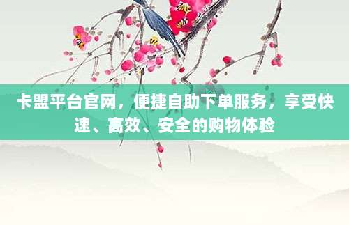 卡盟平台官网，便捷自助下单服务，享受快速、高效、安全的购物体验