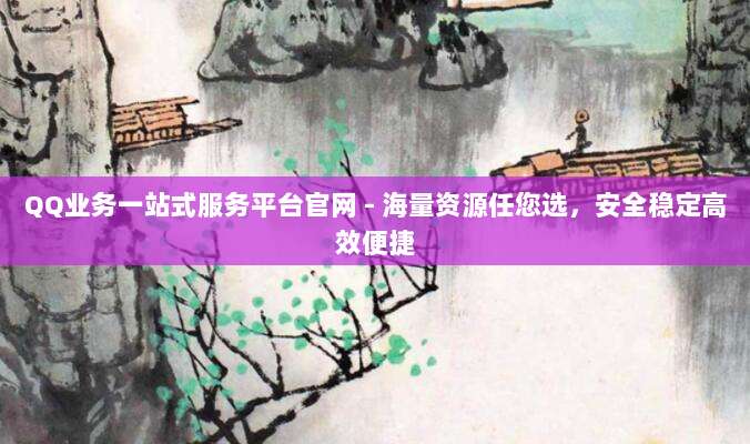 QQ业务一站式服务平台官网 - 海量资源任您选，安全稳定高效便捷