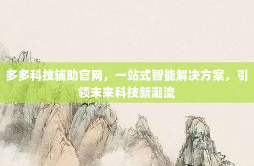 多多科技辅助官网，一站式智能解决方案，引领未来科技新潮流