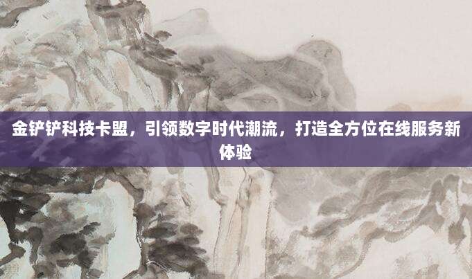 金铲铲科技卡盟，引领数字时代潮流，打造全方位在线服务新体验
