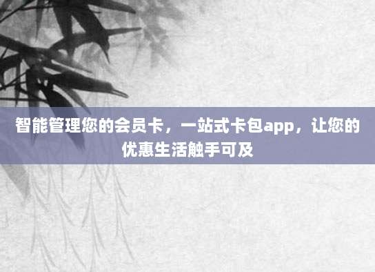 智能管理您的会员卡，一站式卡包app，让您的优惠生活触手可及