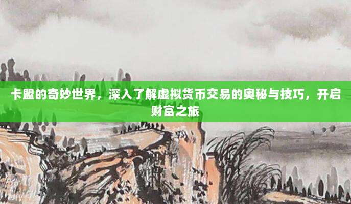 卡盟的奇妙世界，深入了解虚拟货币交易的奥秘与技巧，开启财富之旅
