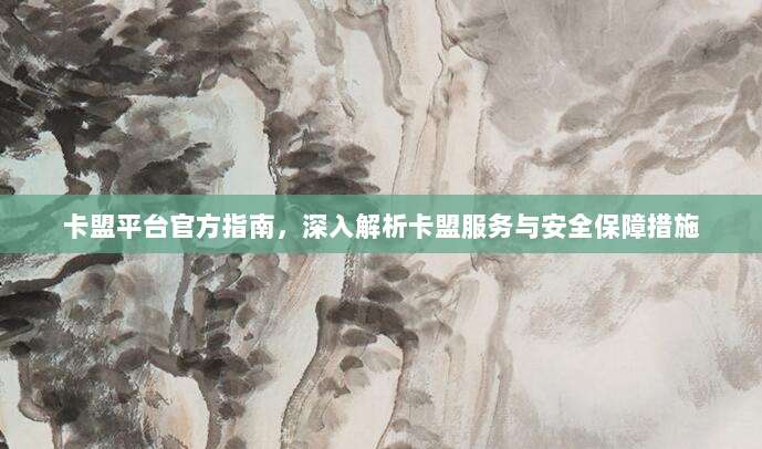 卡盟平台官方指南，深入解析卡盟服务与安全保障措施