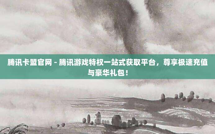 腾讯卡盟官网 - 腾讯游戏特权一站式获取平台，尊享极速充值与豪华礼包！