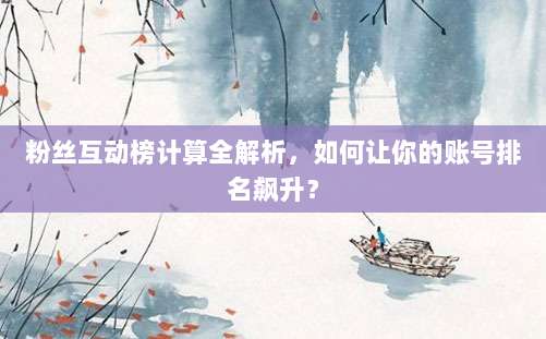 粉丝互动榜计算全解析，如何让你的账号排名飙升？