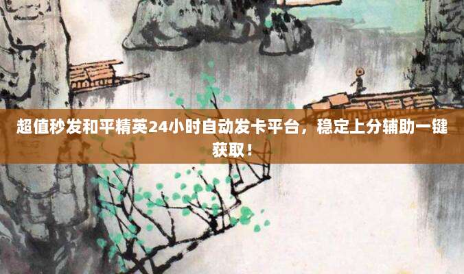 超值秒发和平精英24小时自动发卡平台，稳定上分辅助一键获取！