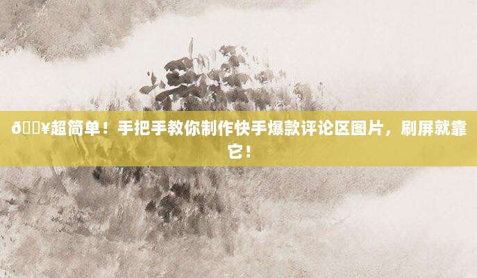 🔥超简单！手把手教你制作快手爆款评论区图片，刷屏就靠它！