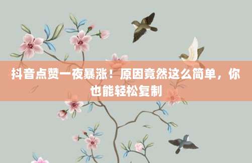 抖音点赞一夜暴涨！原因竟然这么简单，你也能轻松复制