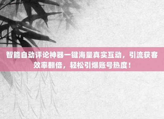 智能自动评论神器一键海量真实互动，引流获客效率翻倍，轻松引爆账号热度！