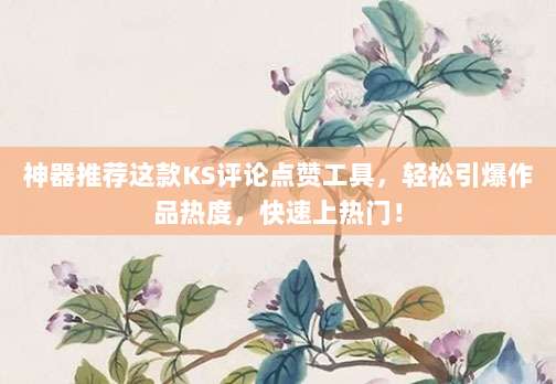 神器推荐这款KS评论点赞工具，轻松引爆作品热度，快速上热门！