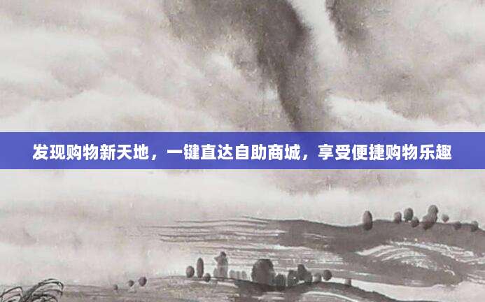 发现购物新天地，一键直达自助商城，享受便捷购物乐趣