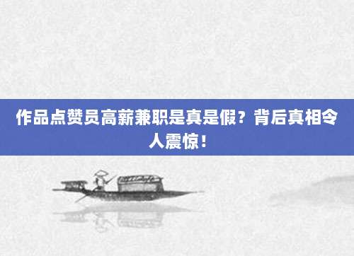 作品点赞员高薪兼职是真是假？背后真相令人震惊！