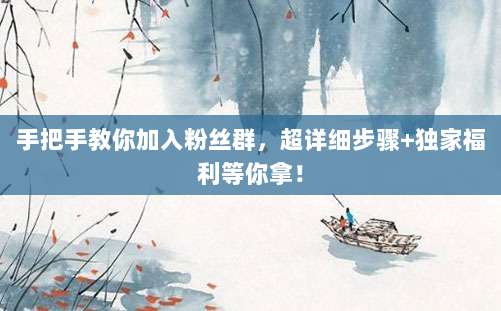 手把手教你加入粉丝群，超详细步骤+独家福利等你拿！