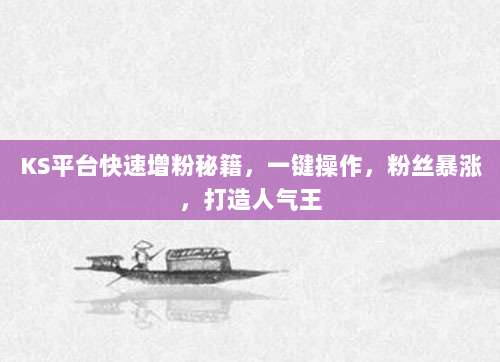 KS平台快速增粉秘籍,一键操作,粉丝暴涨,打造人气王