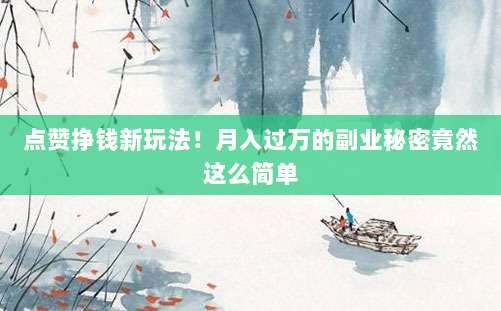 点赞挣钱新玩法!月入过万的副业秘密竟然这么简单