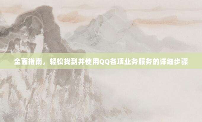 全面指南,轻松找到并使用QQ各项业务服务的详细步骤