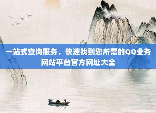 一站式查询服务,快速找到您所需的QQ业务网站平台官方网址大全