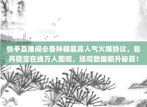 快手直播间必备神器超高人气火爆协议,包月稳定在线万人围观,场观数据飙升秘籍!