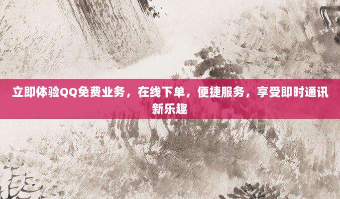 立即体验QQ免费业务，在线下单，便捷服务，享受即时通讯新乐趣
