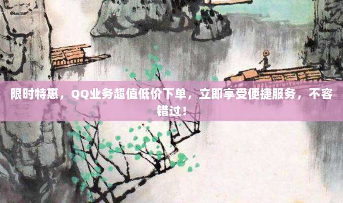 限时特惠,QQ业务超值低价下单,立即享受便捷服务,不容错过!