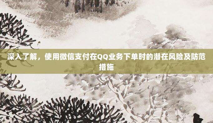 深入了解，使用微信支付在QQ业务下单时的潜在风险及防范措施