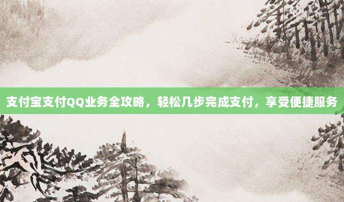 支付宝支付QQ业务全攻略，轻松几步完成支付，享受便捷服务