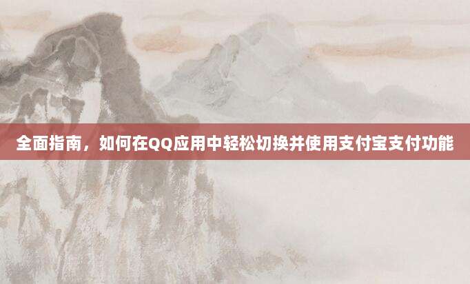 全面指南，如何在QQ应用中轻松切换并使用支付宝支付功能