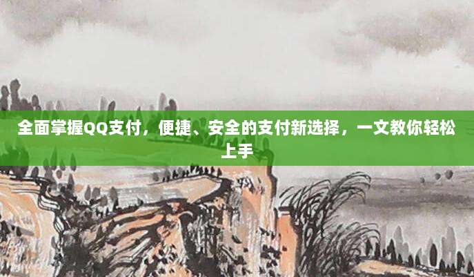 全面掌握QQ支付,便捷、安全的支付新选择,一文教你轻松上手