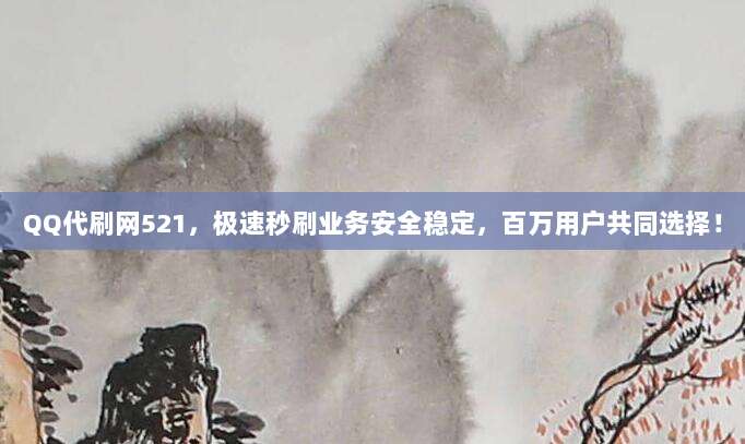 QQ代刷网521,极速秒刷业务安全稳定,百万用户共同选择!