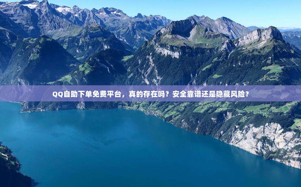 QQ自助下单免费平台,真的存在吗?安全靠谱还是隐藏风险?