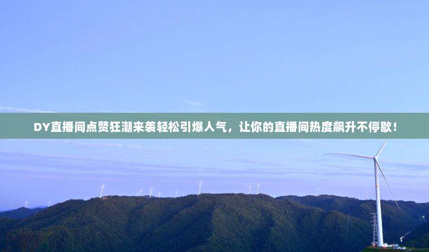 DY直播间点赞狂潮来袭轻松引爆人气,让你的直播间热度飙升不停歇!