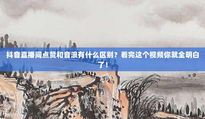 抖音直播间点赞和音浪有什么区别？看完这个视频你就全明白了！