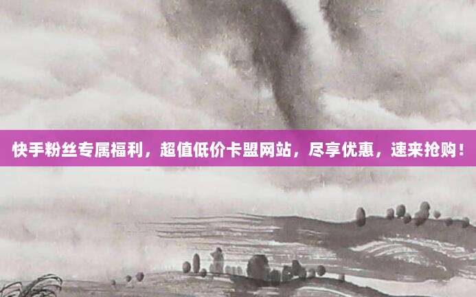 快手粉丝专属福利,超值低价卡盟网站,尽享优惠,速来抢购!