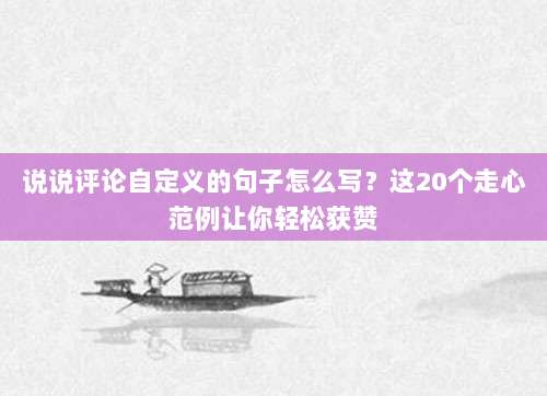 说说评论自定义的句子怎么写?这20个走心范例让你轻松获赞