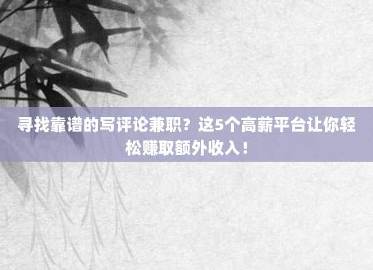 寻找靠谱的写评论兼职？这5个高薪平台让你轻松赚取额外收入！