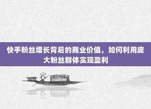 快手粉丝增长背后的商业价值，如何利用庞大粉丝群体实现盈利