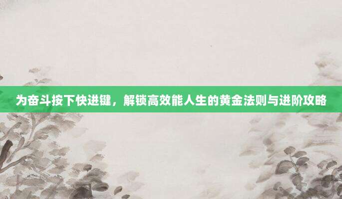 为奋斗按下快进键，解锁高效能人生的黄金法则与进阶攻略