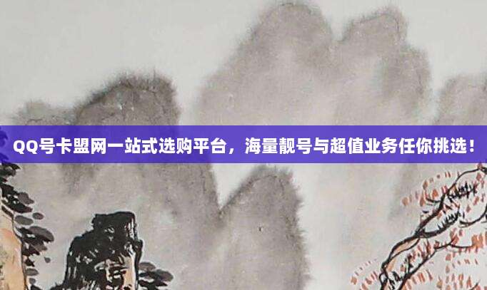 QQ号卡盟网一站式选购平台，海量靓号与超值业务任你挑选！