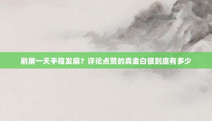 刷屏一天手指发麻？评论点赞的真金白银到底有多少