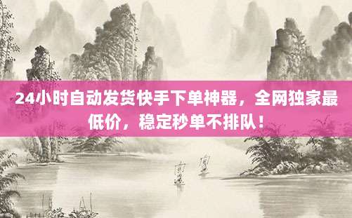 24小时自动发货快手下单神器,全网独家最低价,稳定秒单不排队!
