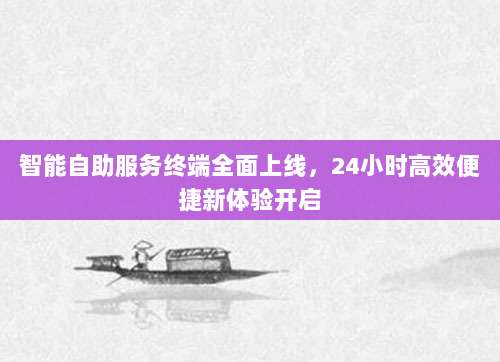 智能自助服务终端全面上线，24小时高效便捷新体验开启