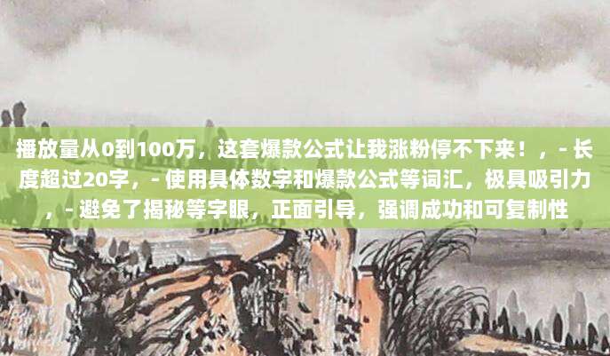 播放量从0到100万，这套爆款公式让我涨粉停不下来！，- 长度超过20字，- 使用具体数字和爆款公式等词汇，极具吸引力，- 避免了揭秘等字眼，正面引导，强调成功和可复制性