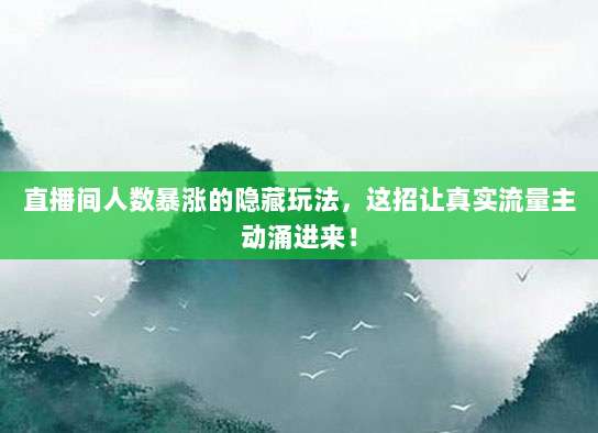 直播间人数暴涨的隐藏玩法，这招让真实流量主动涌进来！